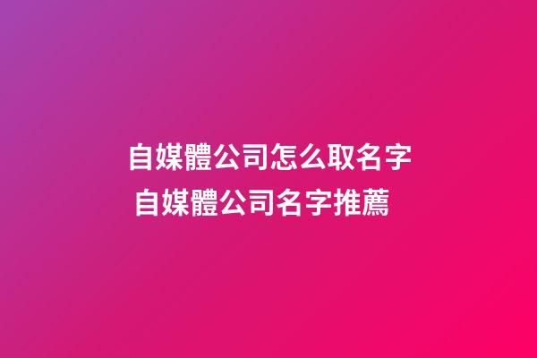 自媒體公司怎么取名字 自媒體公司名字推薦-第1張-公司起名-玄機派